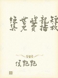 绝世醒龙短剧全集免费播放