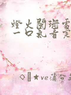 灯火阑珊处短剧一口气看完