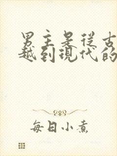 男主是从古代穿越到现代的小说