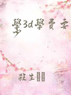 学3d学费要多少