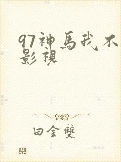 97神马我不卡影视