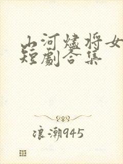 山河烬将女为凰短剧合集