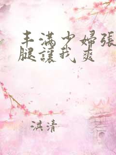 丰满少妇张开双腿让我爽