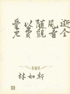 爱以随风逝短剧免费观看全集