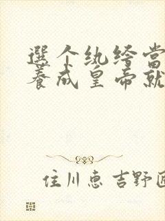 选个纨绔当爹,养成皇帝就好了完结