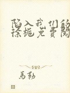 陷入我们的热恋徐栀免费阅读免费