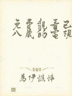 免费观看已满十八岁的电视剧大全下载