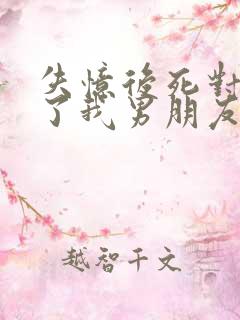 失忆后死对头成了我男朋友晋江