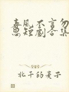 春风不言勿复相思短剧合集