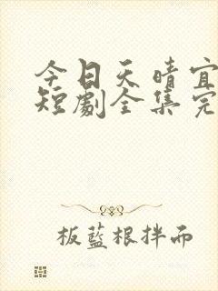 今日天晴宜爱你短剧全集完整版免费