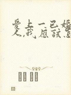 爱上一已婚的男人,我应该怎么办