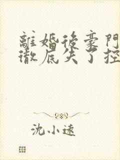 离婚后豪门前夫彻底失了控小说完整