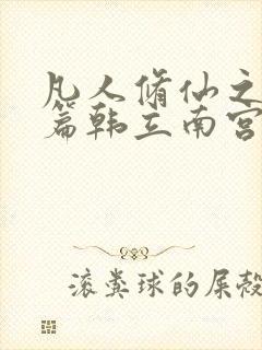 凡人修仙之仙界篇韩立南宫婉小说手机版