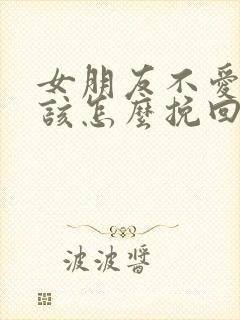 女朋友不爱你了该怎么挽回