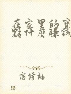 在家里的宝妈做点什么赚钱