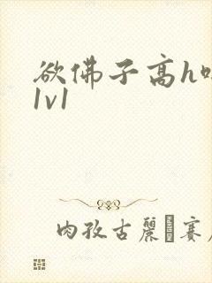 欲佛子高h啪肉1v1