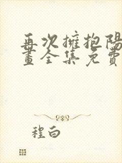 再次拥抱阳光漫画全集免费看下拉式