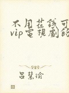 不用花钱可以看vip电视剧的软件