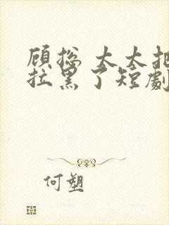 顾总 太太把你拉黑了短剧免费播放