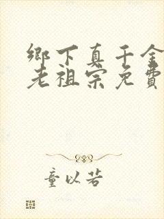 乡下真千金竟是老祖宗免费观看电视剧全集