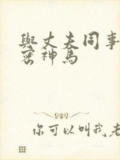 与丈夫同事的秘密神马