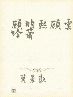 顾明熙顾云帆沈吟萧