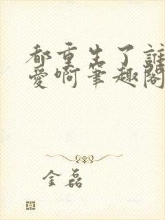 都重生了谁谈恋爱啊笔趣阁免费阅读