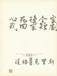 心死后全家跪求我回家短剧