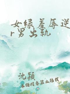 女绿羞辱逆ntr男出轨