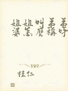 姐姐叫弟弟的老婆怎么称呼