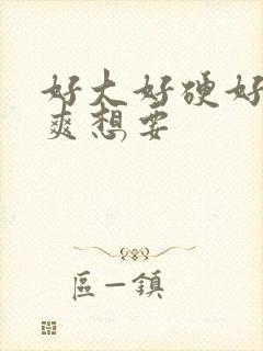 好大好硬好深好爽想要