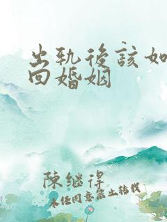 出轨后该如何挽回婚姻