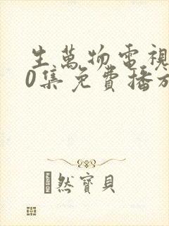 生万物电视剧40集免费播放