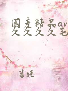 国产精品av久久久久久毛片