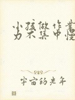 小孩做作业注意力不集中慢怎么办