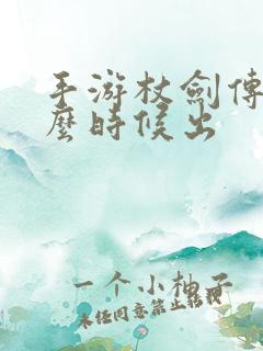 手游杖剑传说什么时候出