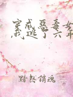 穿成恶毒女配后,我逃了六年》