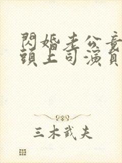 闪婚老公竟是顶头上司演员表