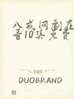 八戒网剧在线观看10集免费播放