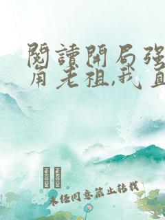 阅读开局强娶主角老祖,我直接起飞了全文