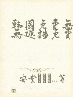 韩国免费无删减无遮挡免费漫画