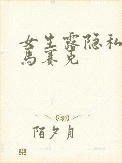 女生露隐私不打马赛克