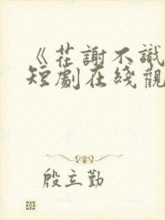 《花谢不识君》短剧在线观看