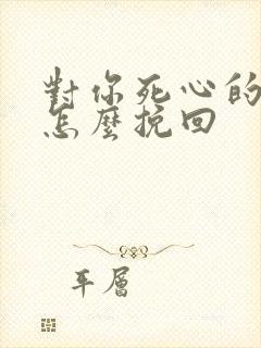 对你死心的男人怎么挽回