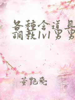 各种含道具高h调教1v1男男