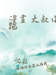 漫画 大叔你别跑