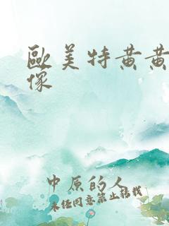 欧美特黄黄色录像