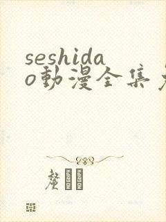seshidao动漫全集免费观看