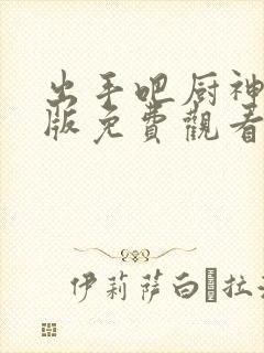 出手吧厨神完整版免费观看