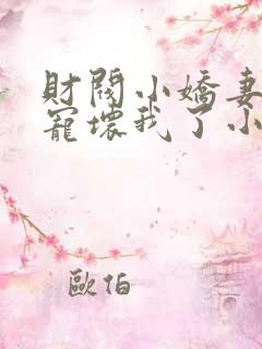 财阀小娇妻叔要宠坏我了小说免费阅读